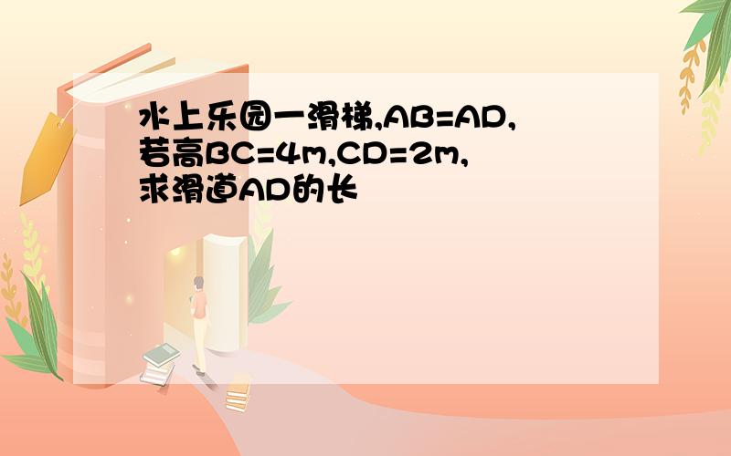 水上乐园一滑梯,AB=AD,若高BC=4m,CD=2m,求滑道AD的长