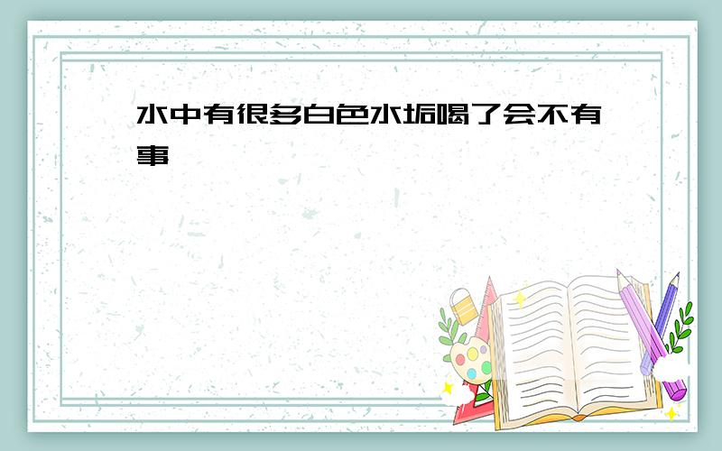 水中有很多白色水垢喝了会不有事