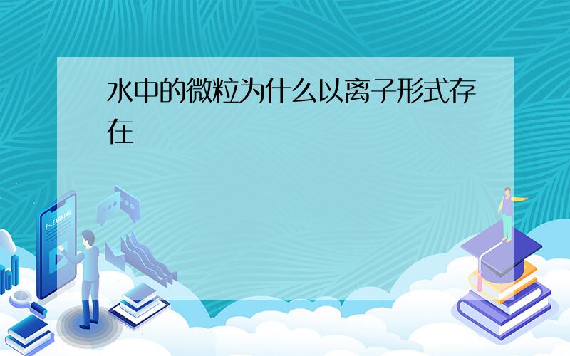 水中的微粒为什么以离子形式存在