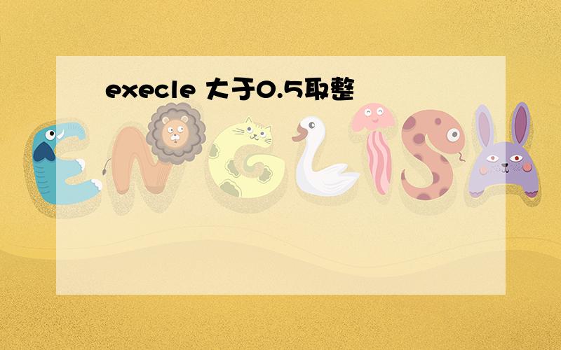 execle 大于0.5取整