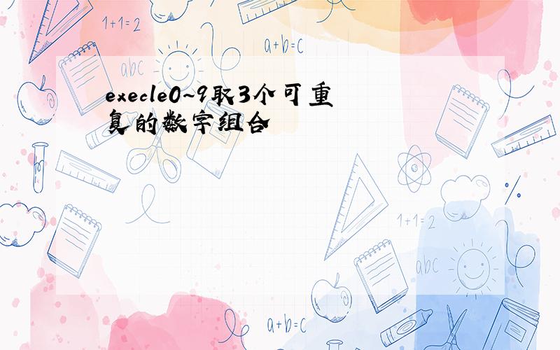 execle0~9取3个可重复的数字组合