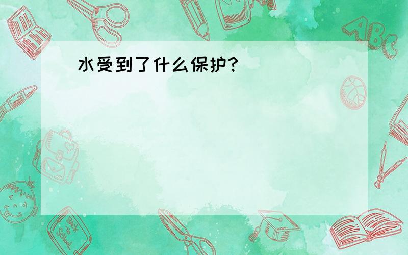 水受到了什么保护?