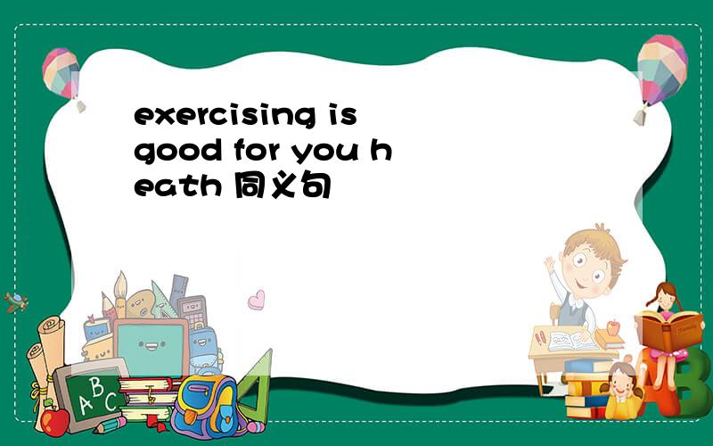 exercising is good for you heath 同义句