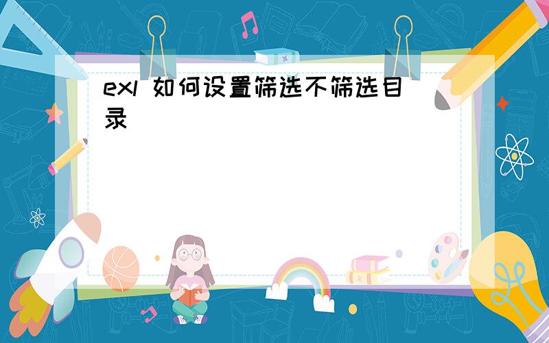 exl 如何设置筛选不筛选目录