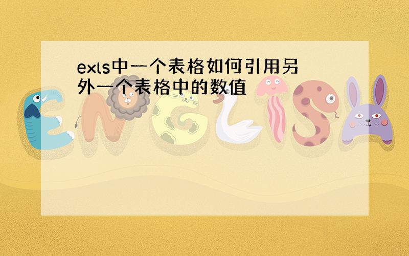 exls中一个表格如何引用另外一个表格中的数值