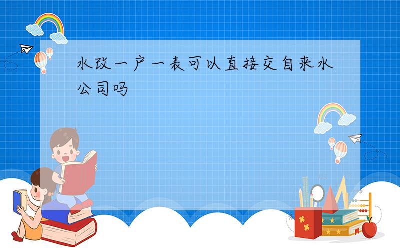 水改一户一表可以直接交自来水公司吗