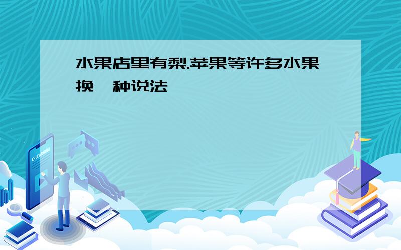 水果店里有梨.苹果等许多水果换一种说法