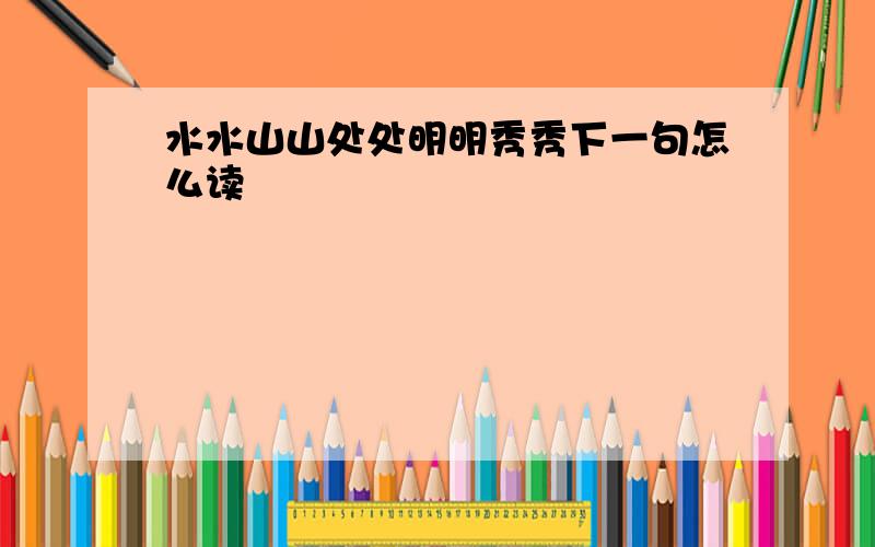 水水山山处处明明秀秀下一句怎么读