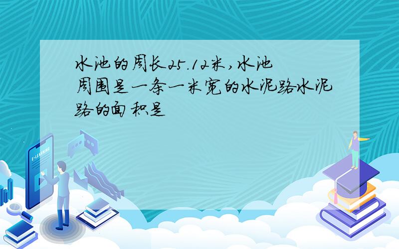 水池的周长25.12米,水池周围是一条一米宽的水泥路水泥路的面积是