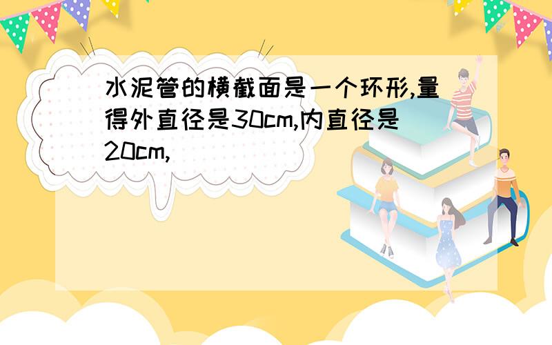 水泥管的横截面是一个环形,量得外直径是30cm,内直径是20cm,