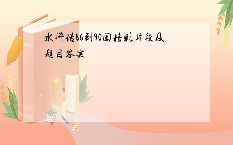 水浒传86到90回精彩片段及题目答案