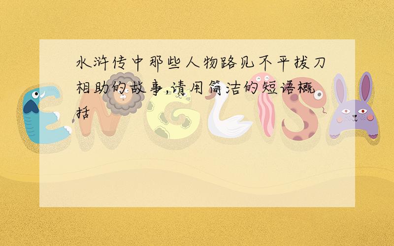 水浒传中那些人物路见不平拔刀相助的故事,请用简洁的短语概括