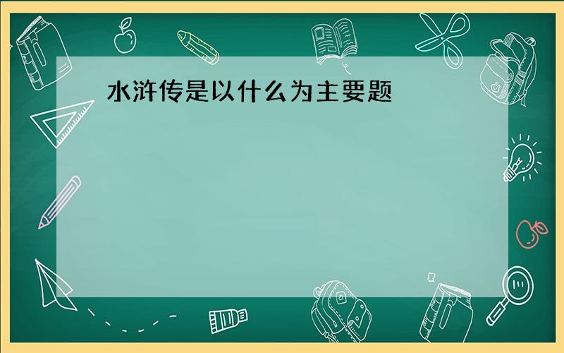 水浒传是以什么为主要题