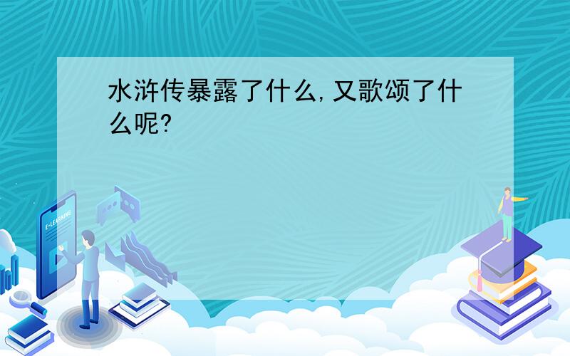 水浒传暴露了什么,又歌颂了什么呢?