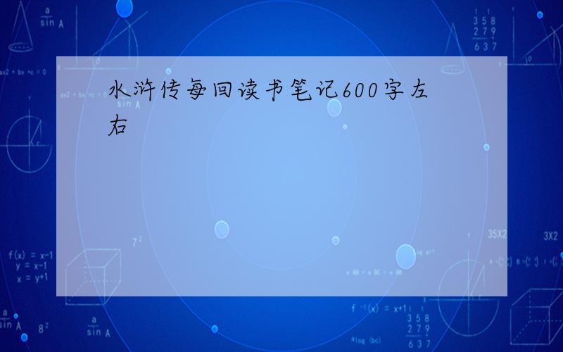 水浒传每回读书笔记600字左右