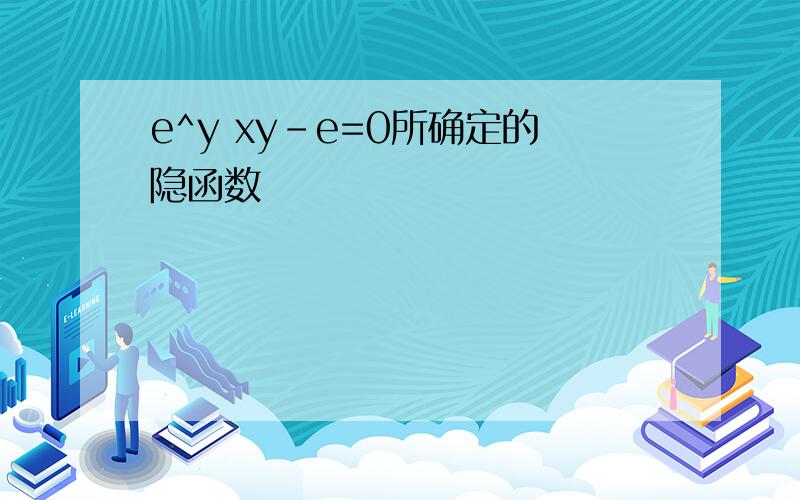 e^y xy-e=0所确定的隐函数