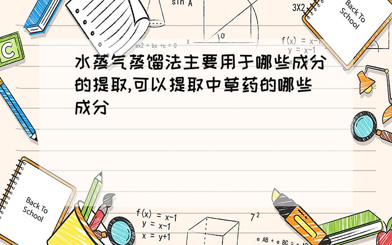 水蒸气蒸馏法主要用于哪些成分的提取,可以提取中草药的哪些成分