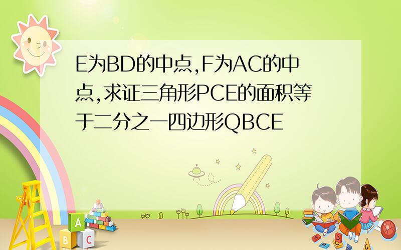 E为BD的中点,F为AC的中点,求证三角形PCE的面积等于二分之一四边形QBCE