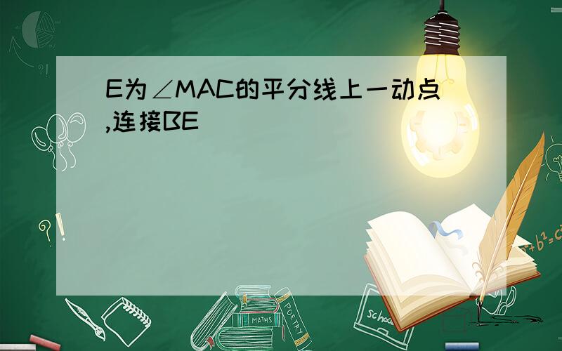 E为∠MAC的平分线上一动点,连接BE