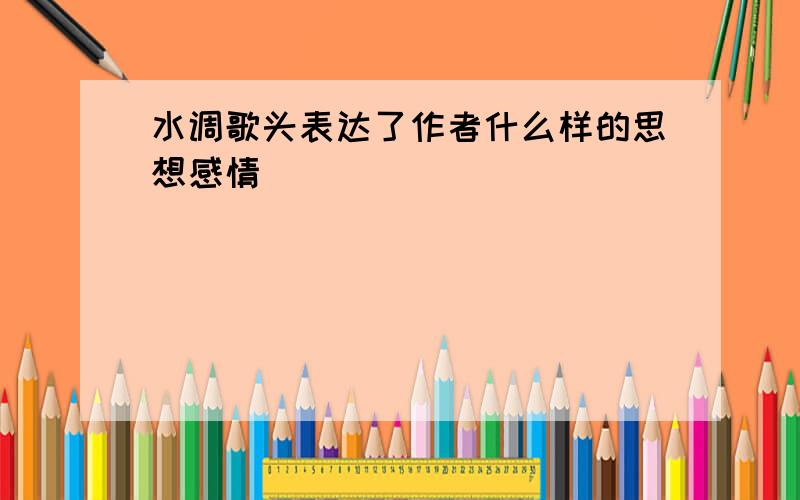 水调歌头表达了作者什么样的思想感情