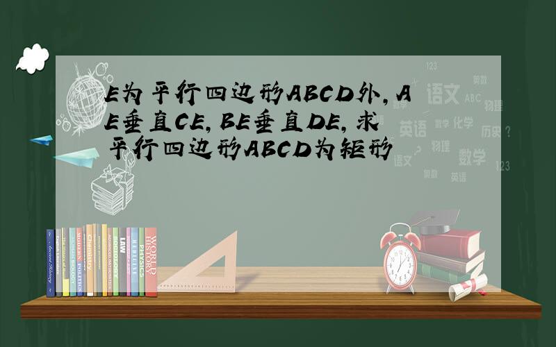 E为平行四边形ABCD外,AE垂直CE,BE垂直DE,求平行四边形ABCD为矩形