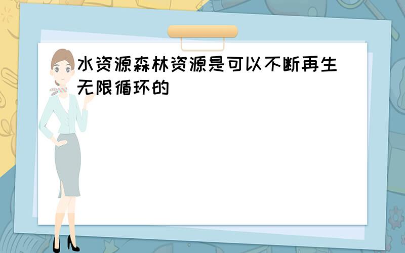 水资源森林资源是可以不断再生无限循环的