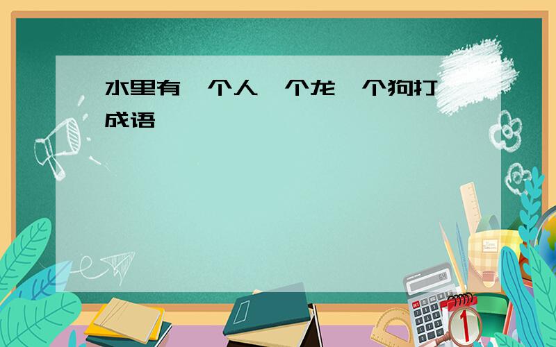 水里有一个人一个龙一个狗打一成语