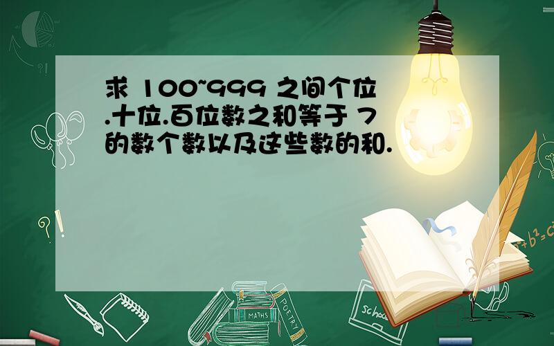 求 100~999 之间个位.十位.百位数之和等于 7 的数个数以及这些数的和.