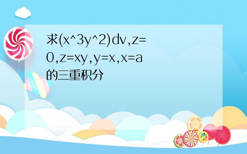 求(x^3y^2)dv,z=0,z=xy,y=x,x=a的三重积分