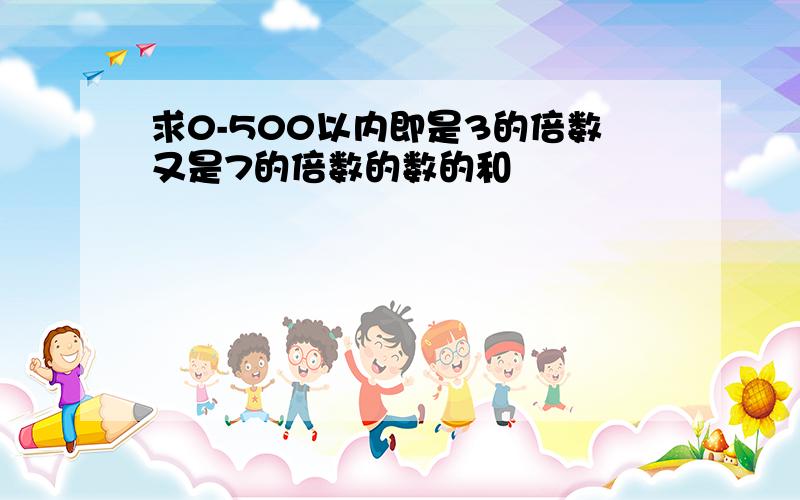 求0-500以内即是3的倍数又是7的倍数的数的和