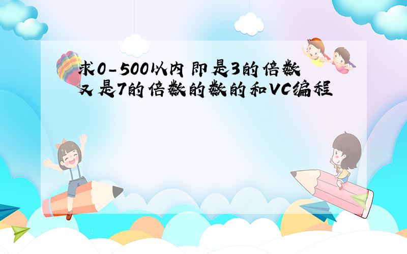 求0-500以内即是3的倍数又是7的倍数的数的和VC编程