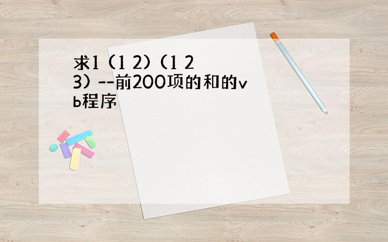 求1 (1 2) (1 2 3) --前200项的和的vb程序