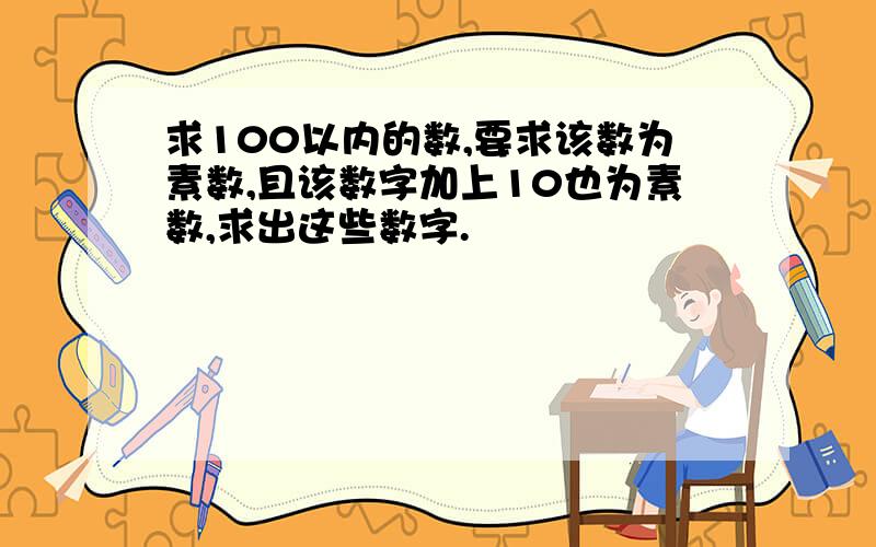 求100以内的数,要求该数为素数,且该数字加上10也为素数,求出这些数字.