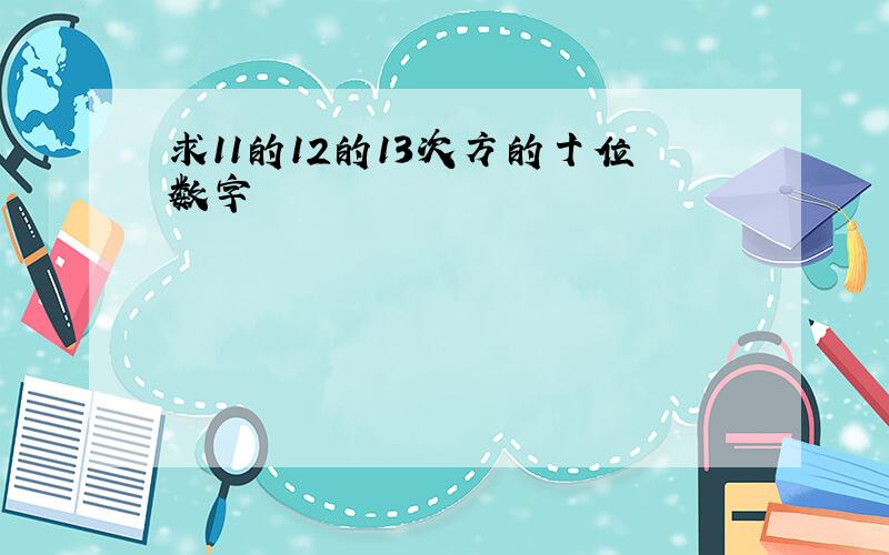 求11的12的13次方的十位数字