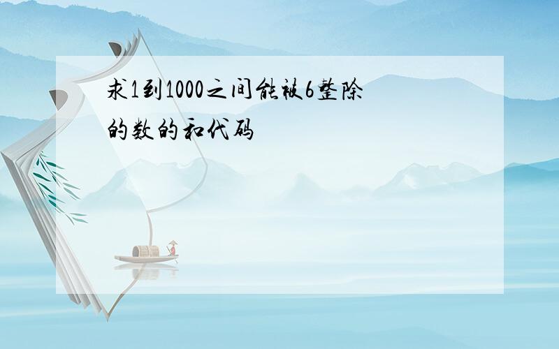 求1到1000之间能被6整除的数的和代码