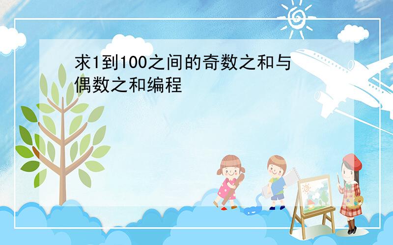 求1到100之间的奇数之和与偶数之和编程