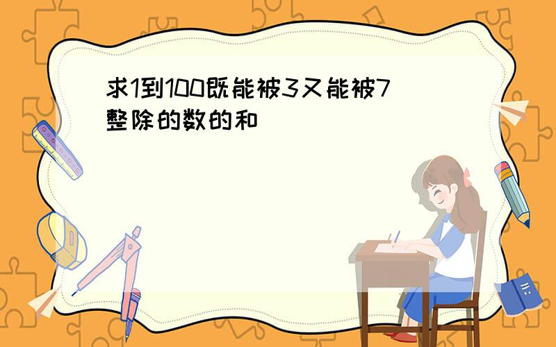 求1到100既能被3又能被7整除的数的和