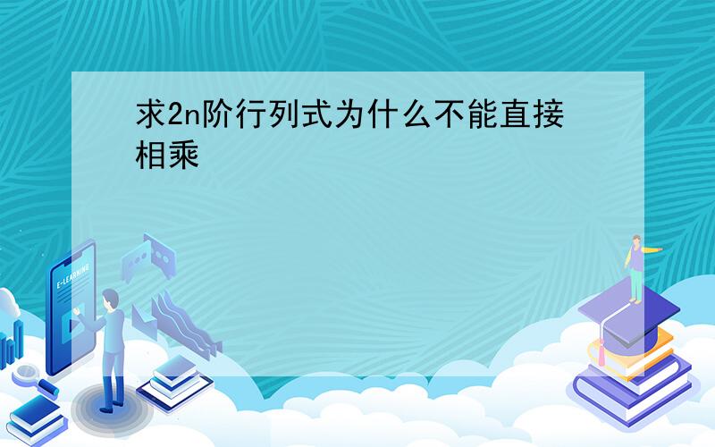 求2n阶行列式为什么不能直接相乘