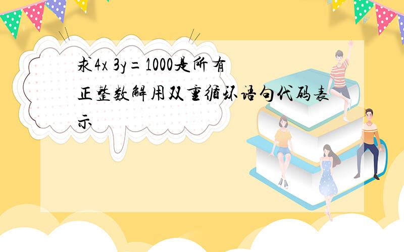 求4x 3y=1000是所有正整数解用双重循环语句代码表示