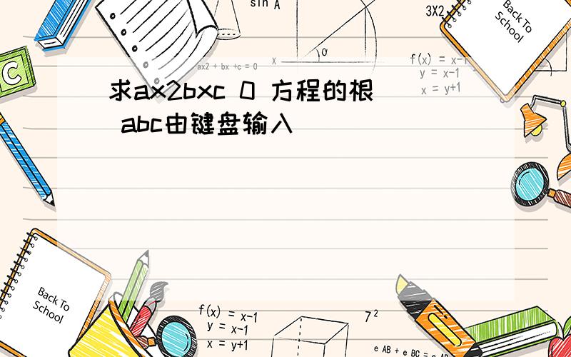 求ax2bxc 0 方程的根 abc由键盘输入