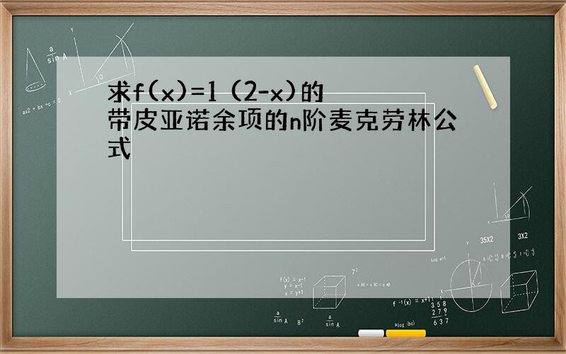 求f(x)=1 (2-x)的带皮亚诺余项的n阶麦克劳林公式