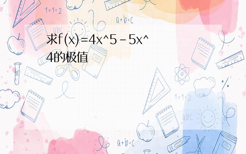 求f(x)=4x^5-5x^4的极值