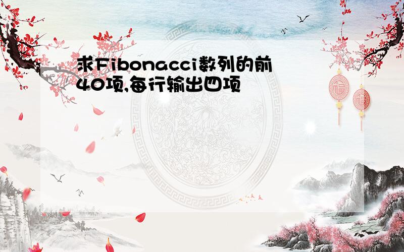 求Fibonacci数列的前40项,每行输出四项