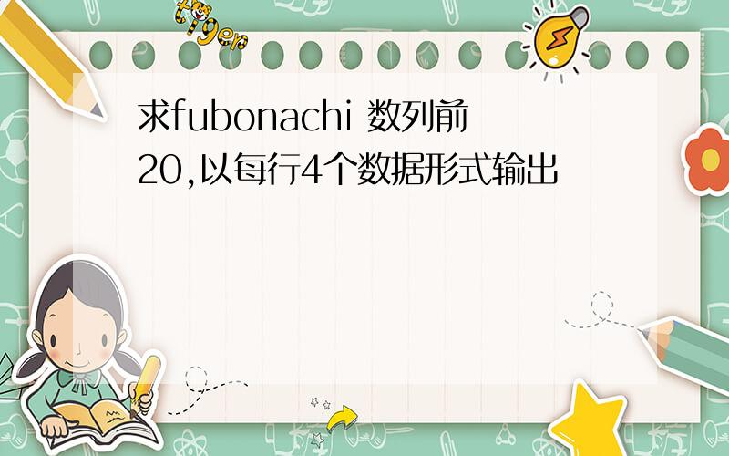 求fubonachi 数列前20,以每行4个数据形式输出