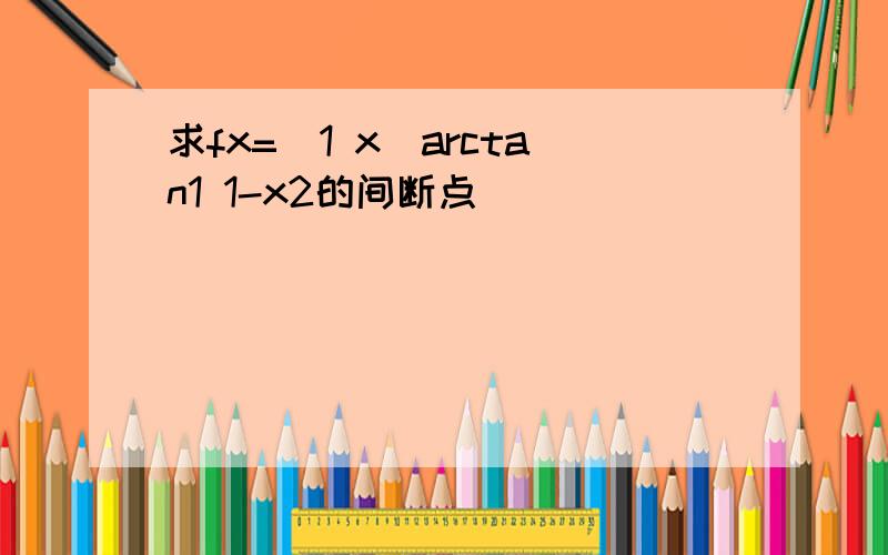 求fx=(1 x)arctan1 1-x2的间断点