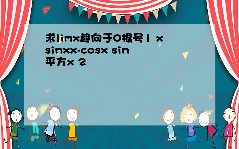 求limx趋向于0根号1 xsinxx-cosx sin平方x 2