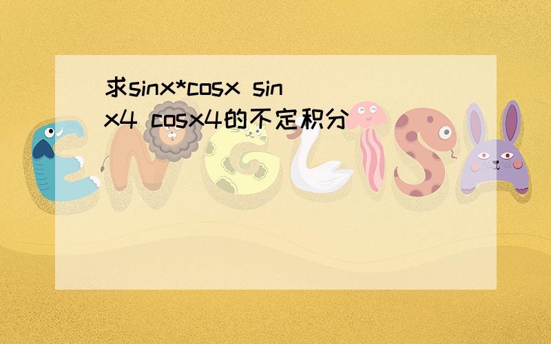 求sinx*cosx sinx4 cosx4的不定积分