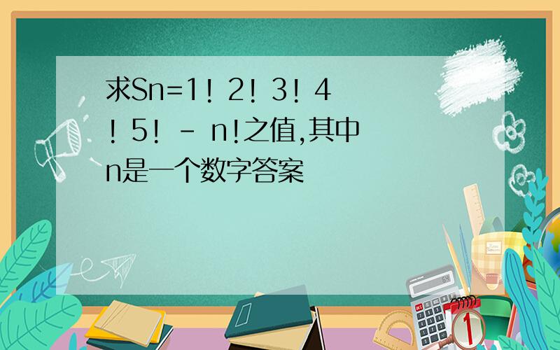 求Sn=1! 2! 3! 4! 5! - n!之值,其中n是一个数字答案