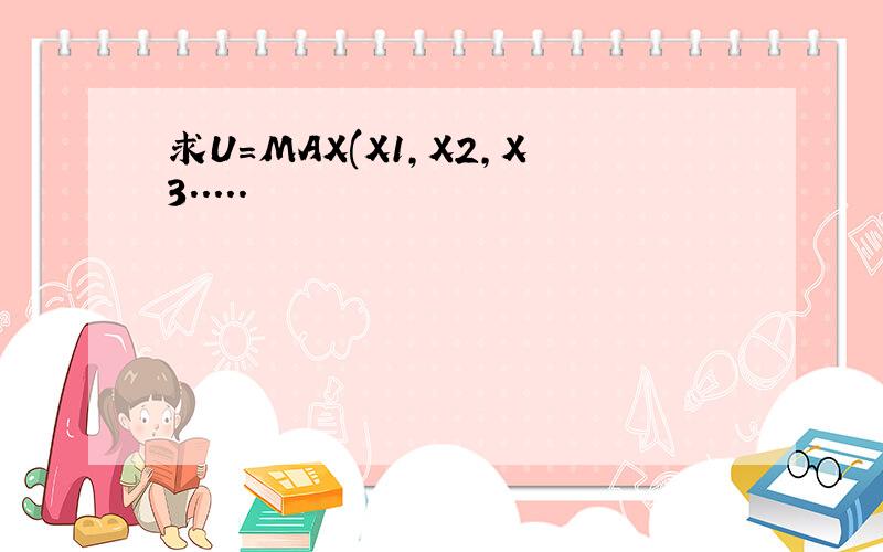 求U=MAX(X1,X2,X3.....