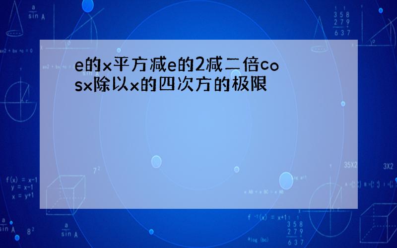 e的x平方减e的2减二倍cosx除以x的四次方的极限